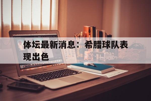 体坛最新消息：希腊球队表现出色的简单介绍