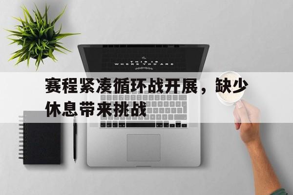 赛程紧凑循环战开展，缺少休息带来挑战的简单介绍